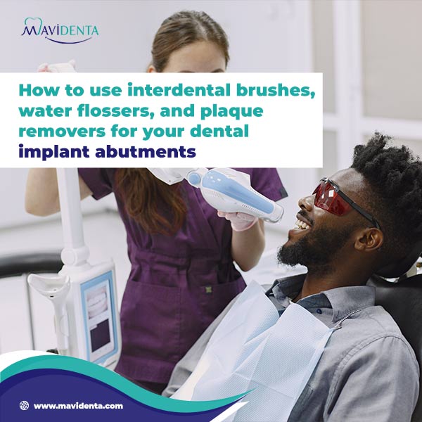 How To Use Interdental Brushes, Water Flossers, And Plaque Removers For Your Dental Implant Abutments